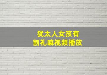 犹太人女孩有割礼嘛视频播放