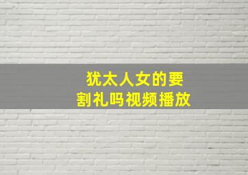 犹太人女的要割礼吗视频播放