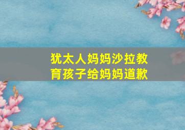 犹太人妈妈沙拉教育孩子给妈妈道歉