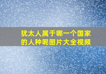 犹太人属于哪一个国家的人种呢图片大全视频