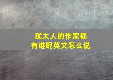 犹太人的作家都有谁呢英文怎么说