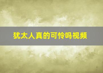 犹太人真的可怜吗视频