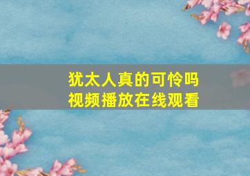 犹太人真的可怜吗视频播放在线观看