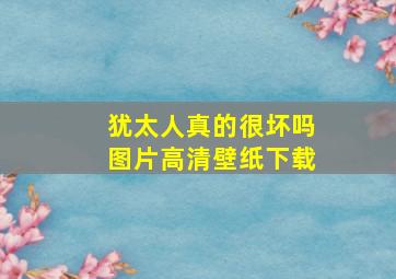 犹太人真的很坏吗图片高清壁纸下载