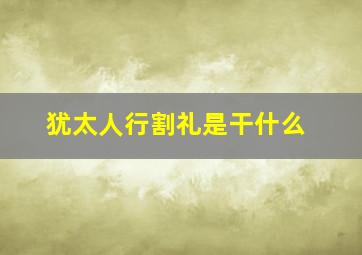 犹太人行割礼是干什么