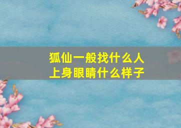 狐仙一般找什么人上身眼睛什么样子