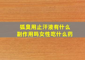 狐臭用止汗液有什么副作用吗女性吃什么药