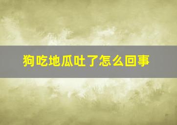 狗吃地瓜吐了怎么回事