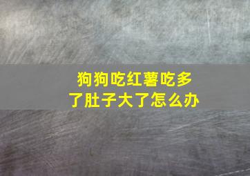 狗狗吃红薯吃多了肚子大了怎么办