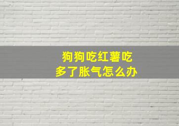 狗狗吃红薯吃多了胀气怎么办