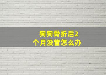 狗狗骨折后2个月没管怎么办