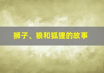 狮子、狼和狐狸的故事