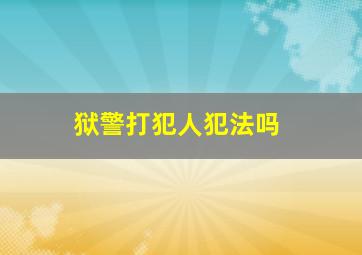 狱警打犯人犯法吗