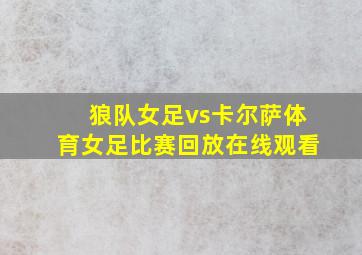 狼队女足vs卡尔萨体育女足比赛回放在线观看