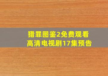 猎罪图鉴2免费观看高清电视剧17集预告