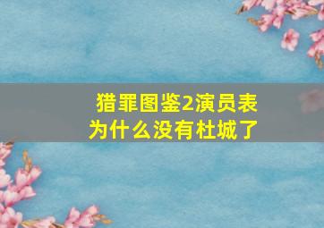 猎罪图鉴2演员表为什么没有杜城了