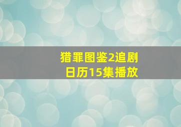 猎罪图鉴2追剧日历15集播放