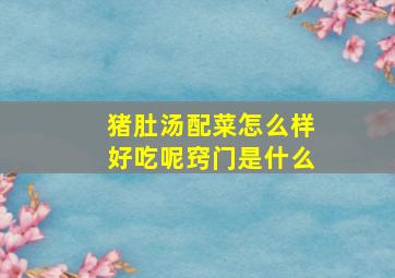 猪肚汤配菜怎么样好吃呢窍门是什么