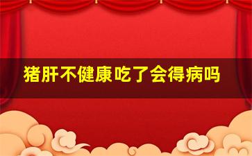 猪肝不健康吃了会得病吗