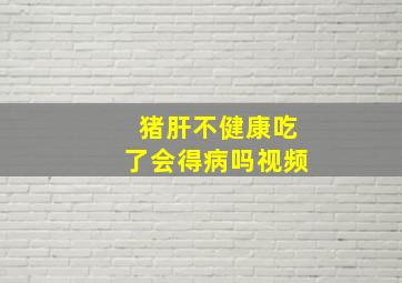 猪肝不健康吃了会得病吗视频