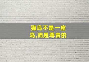 猫岛不是一座岛,而是尊贵的