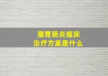 猫胃肠炎临床治疗方案是什么