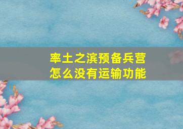 率土之滨预备兵营怎么没有运输功能