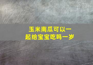 玉米南瓜可以一起给宝宝吃吗一岁