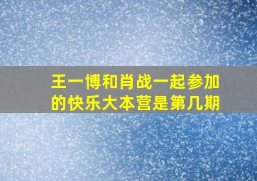 王一博和肖战一起参加的快乐大本营是第几期