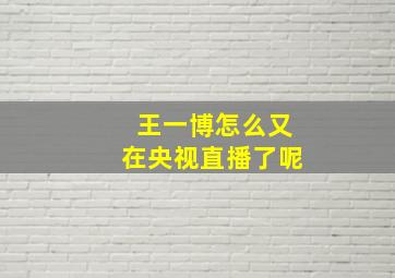 王一博怎么又在央视直播了呢