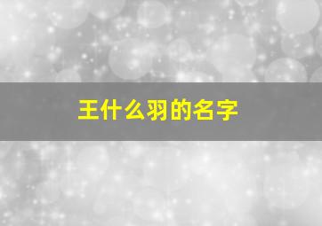 王什么羽的名字