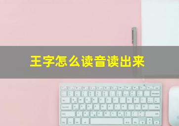 王字怎么读音读出来