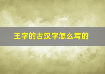 王字的古汉字怎么写的