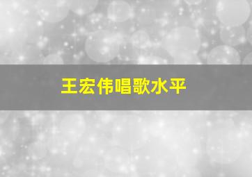 王宏伟唱歌水平