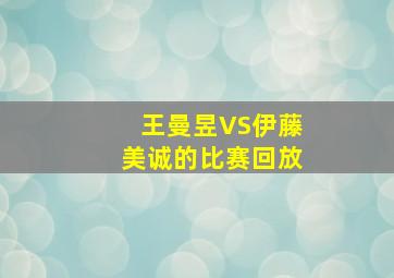 王曼昱VS伊藤美诚的比赛回放