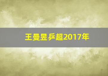 王曼昱乒超2017年