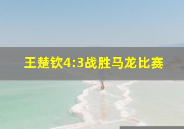 王楚钦4:3战胜马龙比赛