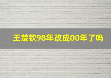 王楚钦98年改成00年了吗