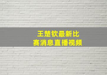 王楚钦最新比赛消息直播视频