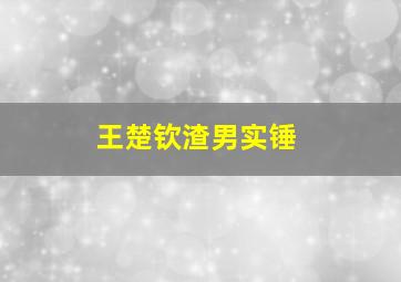 王楚钦渣男实锤