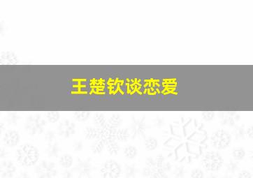 王楚钦谈恋爱