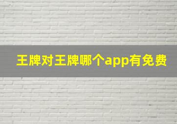 王牌对王牌哪个app有免费