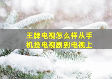 王牌电视怎么样从手机投电视剧到电视上