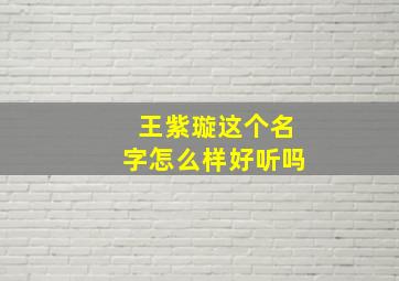 王紫璇这个名字怎么样好听吗