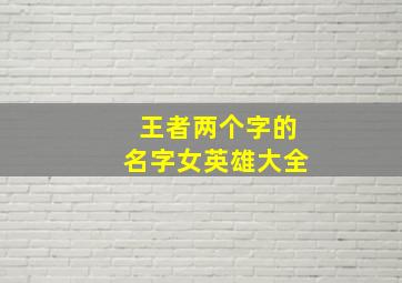 王者两个字的名字女英雄大全