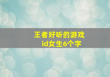 王者好听的游戏id女生6个字