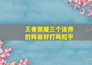 王者荣耀三个法师的阵容好打吗知乎