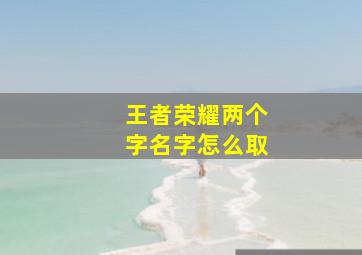 王者荣耀两个字名字怎么取