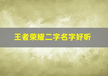 王者荣耀二字名字好听