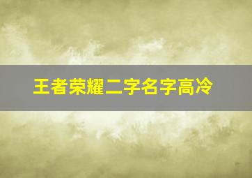 王者荣耀二字名字高冷